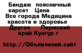 Бандаж- поясничный карсет › Цена ­ 1 000 - Все города Медицина, красота и здоровье » Другое   . Пермский край,Кунгур г.